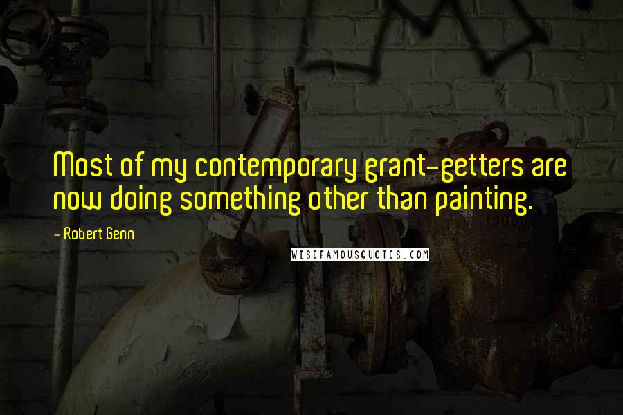 Robert Genn Quotes: Most of my contemporary grant-getters are now doing something other than painting.