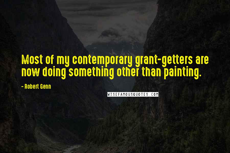 Robert Genn Quotes: Most of my contemporary grant-getters are now doing something other than painting.