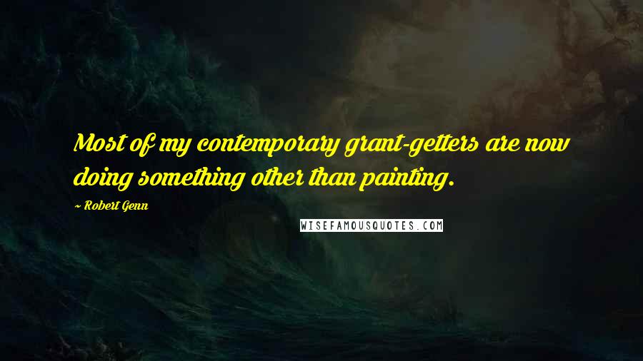 Robert Genn Quotes: Most of my contemporary grant-getters are now doing something other than painting.