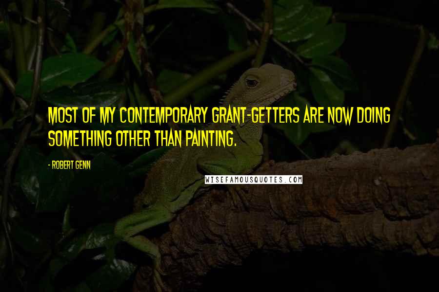 Robert Genn Quotes: Most of my contemporary grant-getters are now doing something other than painting.