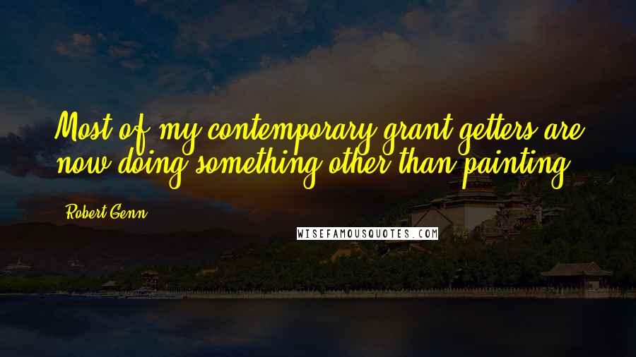 Robert Genn Quotes: Most of my contemporary grant-getters are now doing something other than painting.