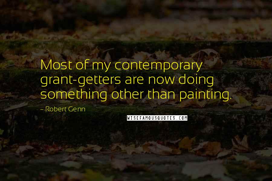 Robert Genn Quotes: Most of my contemporary grant-getters are now doing something other than painting.