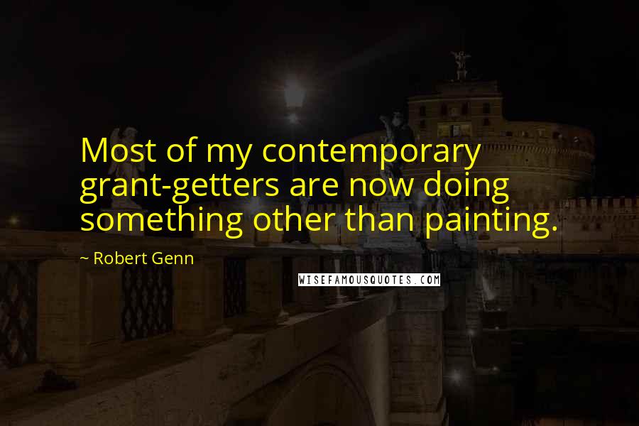 Robert Genn Quotes: Most of my contemporary grant-getters are now doing something other than painting.