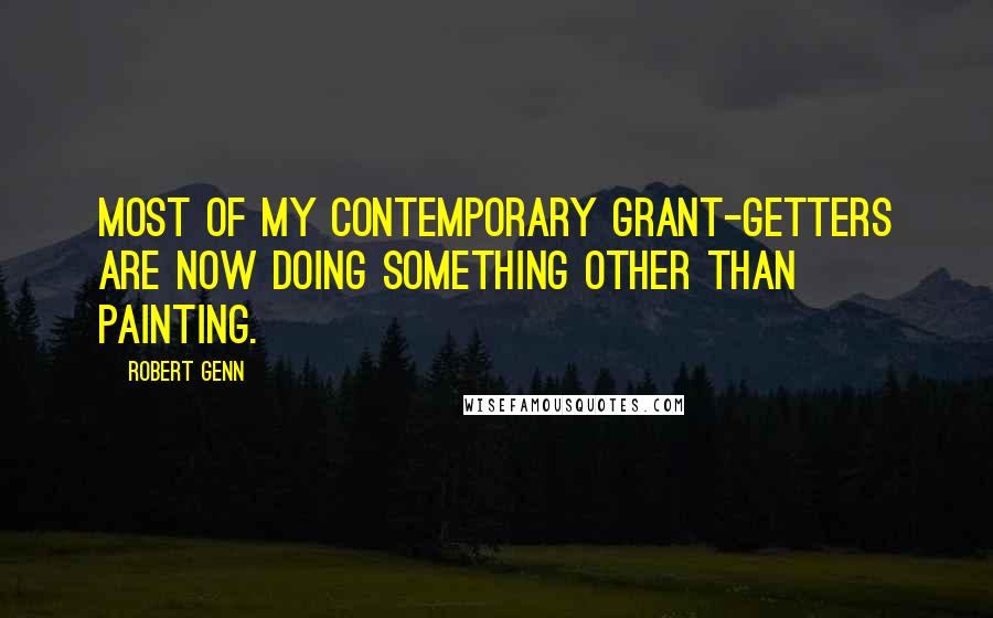 Robert Genn Quotes: Most of my contemporary grant-getters are now doing something other than painting.