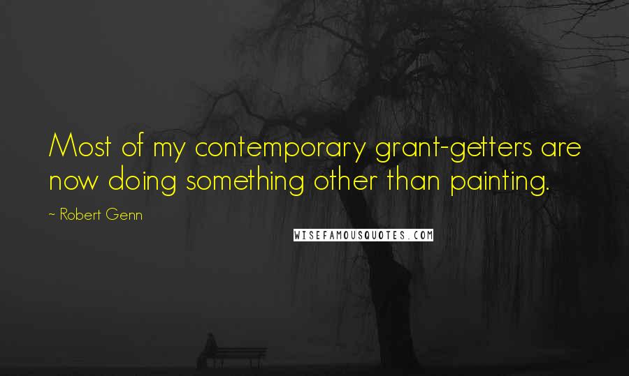 Robert Genn Quotes: Most of my contemporary grant-getters are now doing something other than painting.