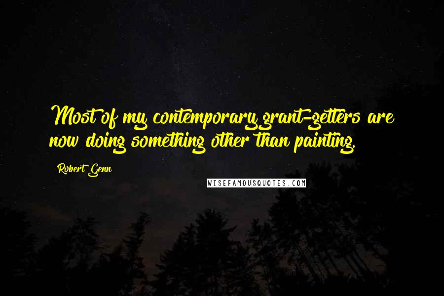 Robert Genn Quotes: Most of my contemporary grant-getters are now doing something other than painting.