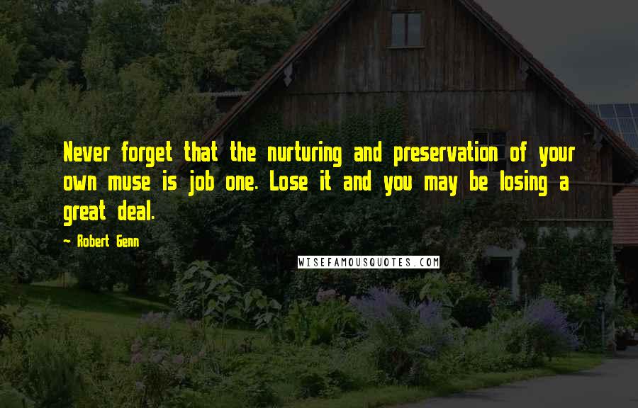 Robert Genn Quotes: Never forget that the nurturing and preservation of your own muse is job one. Lose it and you may be losing a great deal.