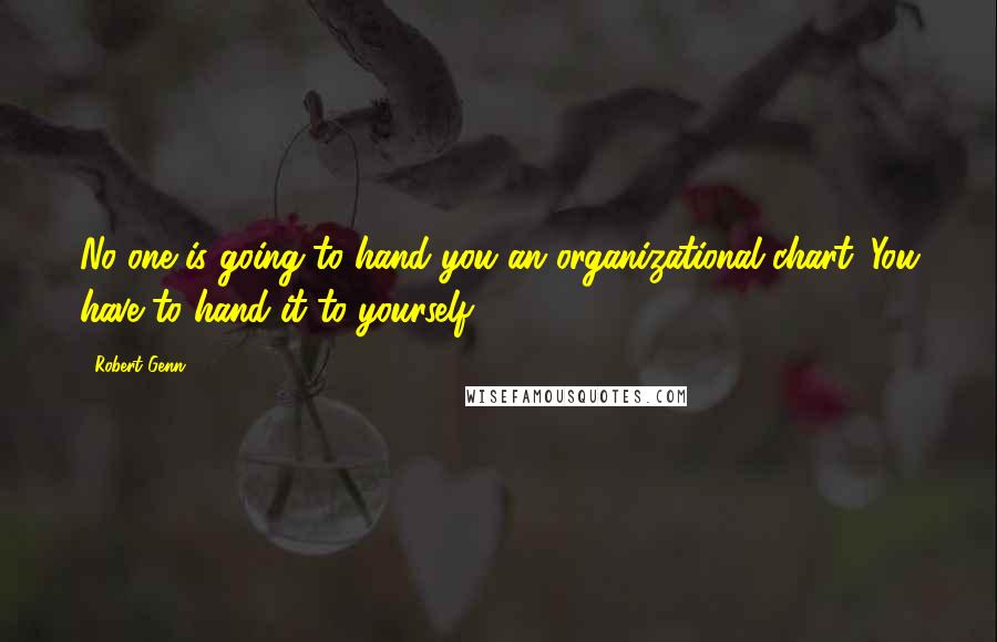 Robert Genn Quotes: No one is going to hand you an organizational chart. You have to hand it to yourself.