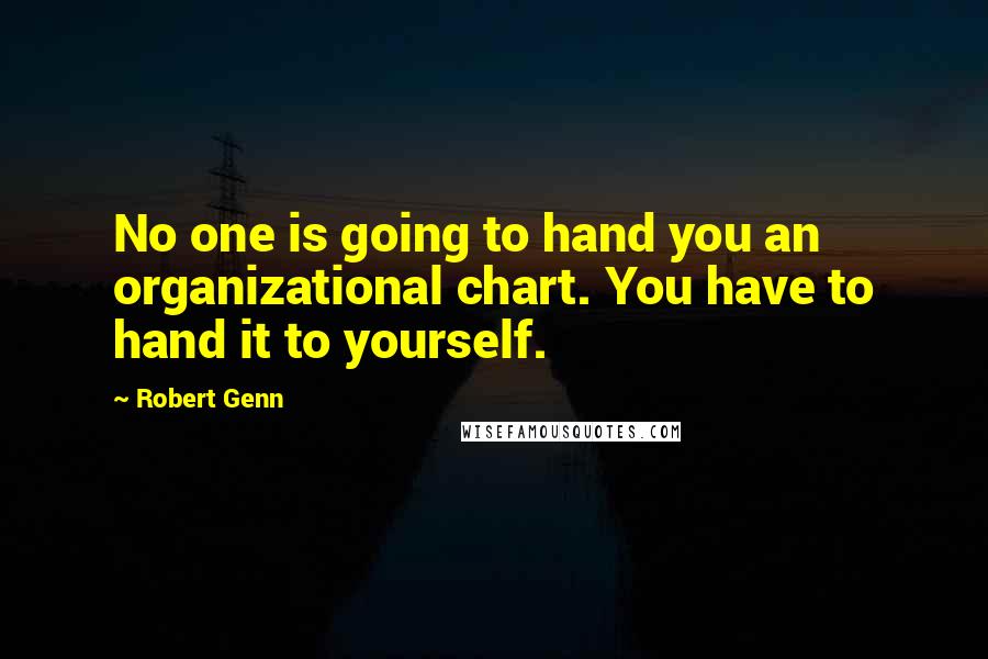 Robert Genn Quotes: No one is going to hand you an organizational chart. You have to hand it to yourself.