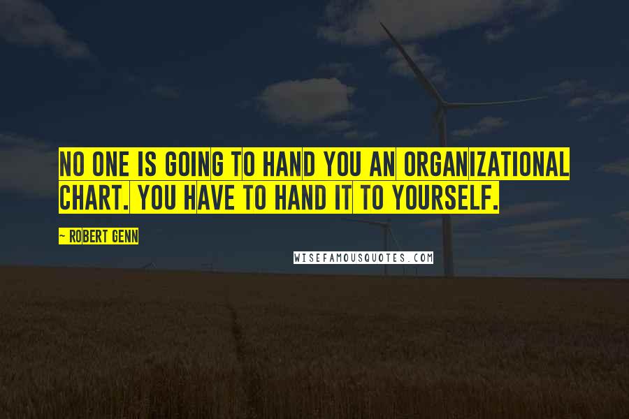 Robert Genn Quotes: No one is going to hand you an organizational chart. You have to hand it to yourself.