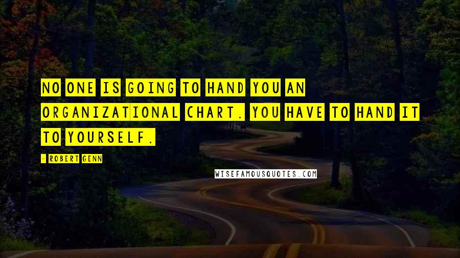 Robert Genn Quotes: No one is going to hand you an organizational chart. You have to hand it to yourself.