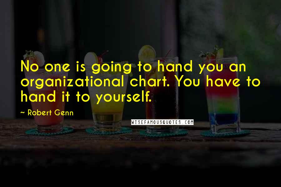 Robert Genn Quotes: No one is going to hand you an organizational chart. You have to hand it to yourself.