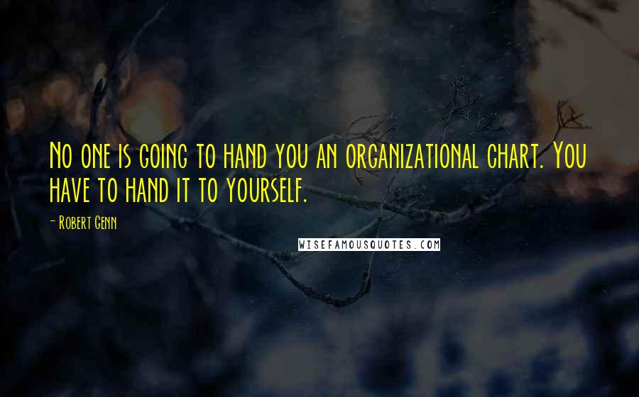 Robert Genn Quotes: No one is going to hand you an organizational chart. You have to hand it to yourself.