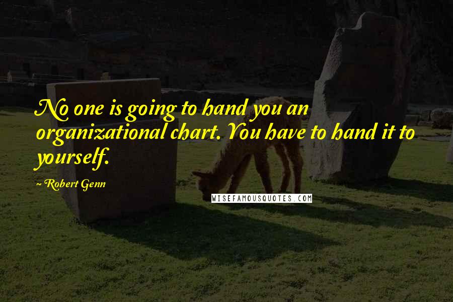 Robert Genn Quotes: No one is going to hand you an organizational chart. You have to hand it to yourself.