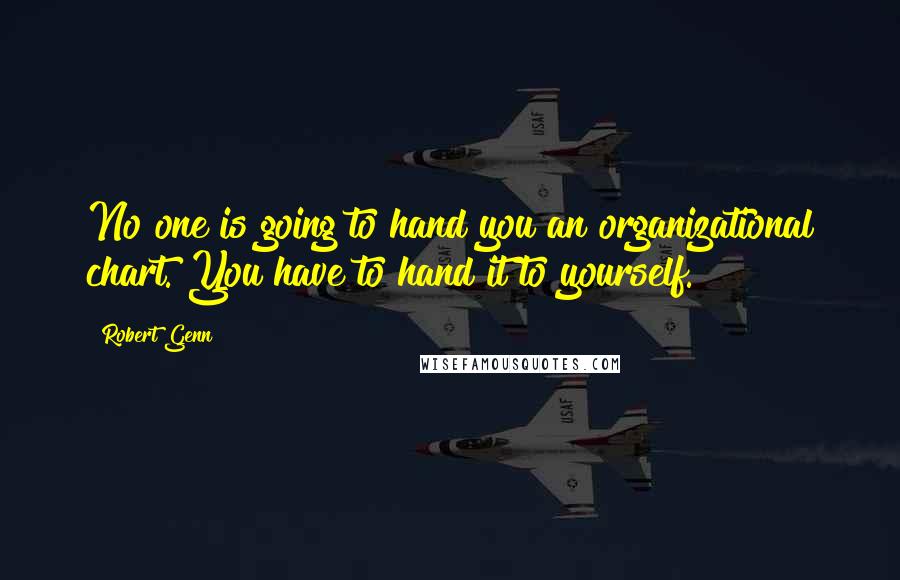 Robert Genn Quotes: No one is going to hand you an organizational chart. You have to hand it to yourself.