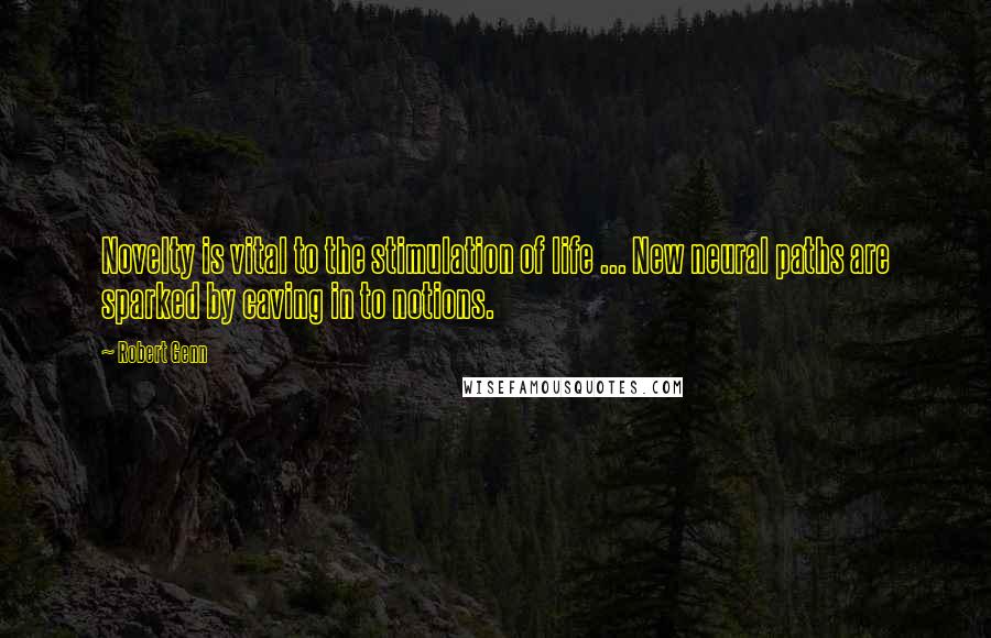 Robert Genn Quotes: Novelty is vital to the stimulation of life ... New neural paths are sparked by caving in to notions.