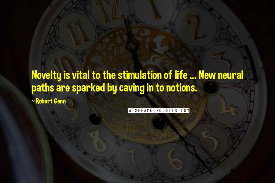 Robert Genn Quotes: Novelty is vital to the stimulation of life ... New neural paths are sparked by caving in to notions.