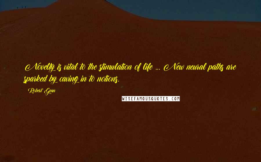 Robert Genn Quotes: Novelty is vital to the stimulation of life ... New neural paths are sparked by caving in to notions.