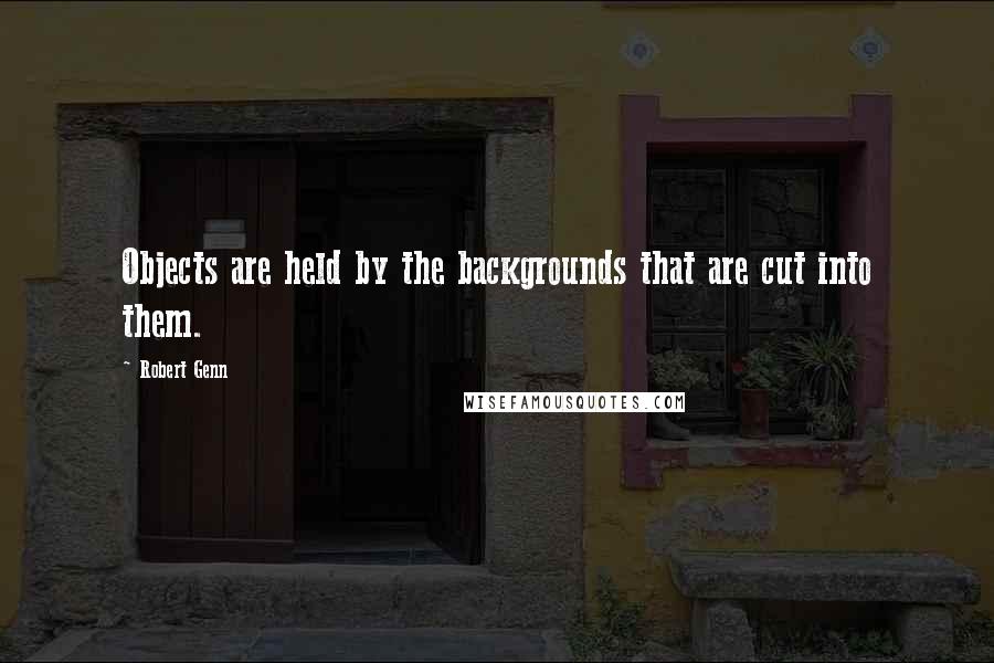 Robert Genn Quotes: Objects are held by the backgrounds that are cut into them.