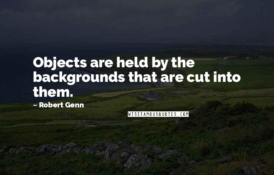 Robert Genn Quotes: Objects are held by the backgrounds that are cut into them.