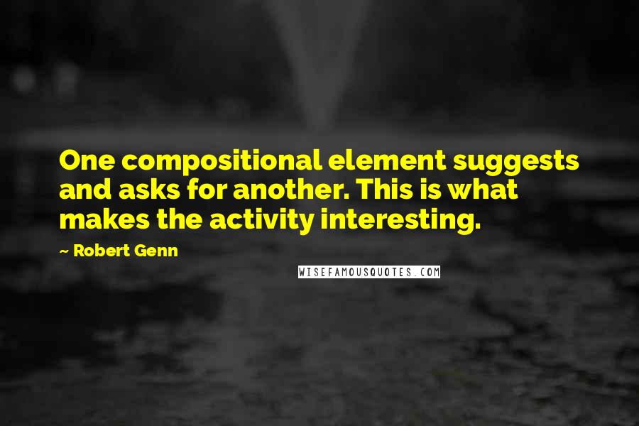 Robert Genn Quotes: One compositional element suggests and asks for another. This is what makes the activity interesting.