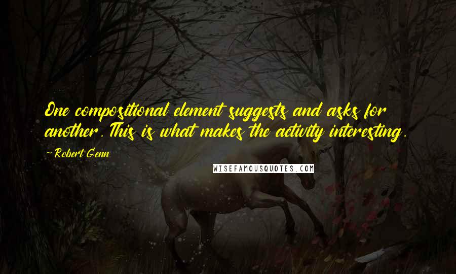 Robert Genn Quotes: One compositional element suggests and asks for another. This is what makes the activity interesting.