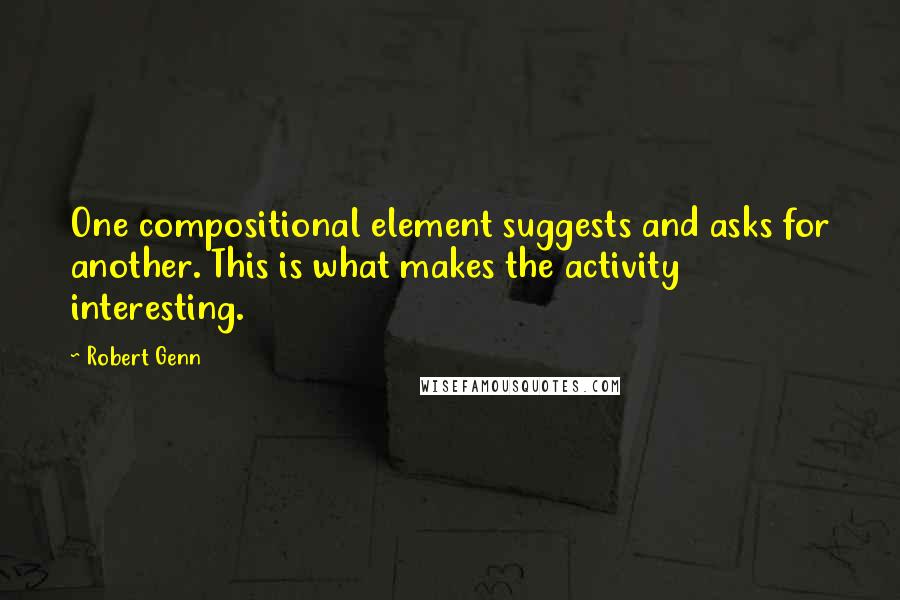 Robert Genn Quotes: One compositional element suggests and asks for another. This is what makes the activity interesting.