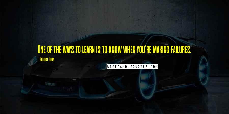Robert Genn Quotes: One of the ways to learn is to know when you're making failures.