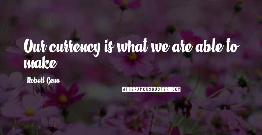 Robert Genn Quotes: Our currency is what we are able to make.