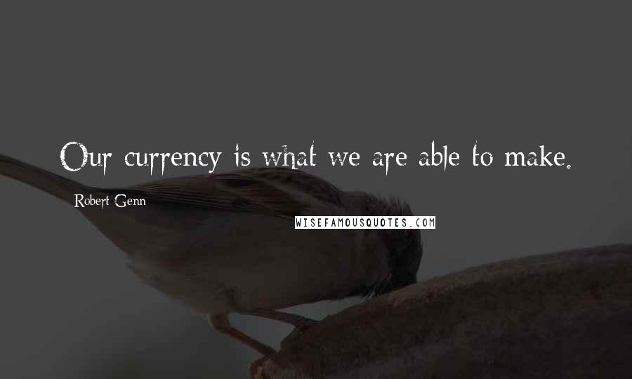 Robert Genn Quotes: Our currency is what we are able to make.