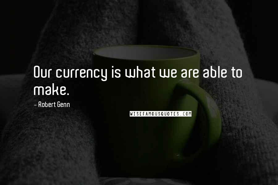 Robert Genn Quotes: Our currency is what we are able to make.