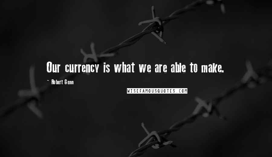 Robert Genn Quotes: Our currency is what we are able to make.