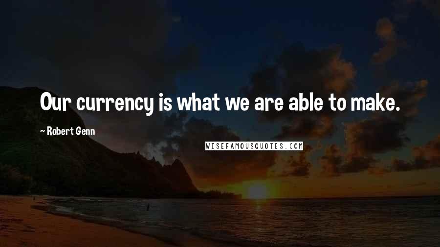 Robert Genn Quotes: Our currency is what we are able to make.