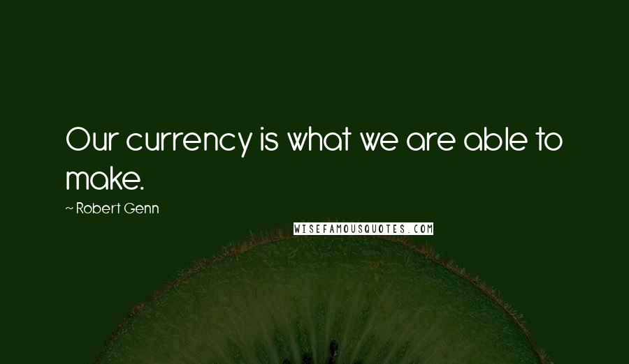 Robert Genn Quotes: Our currency is what we are able to make.