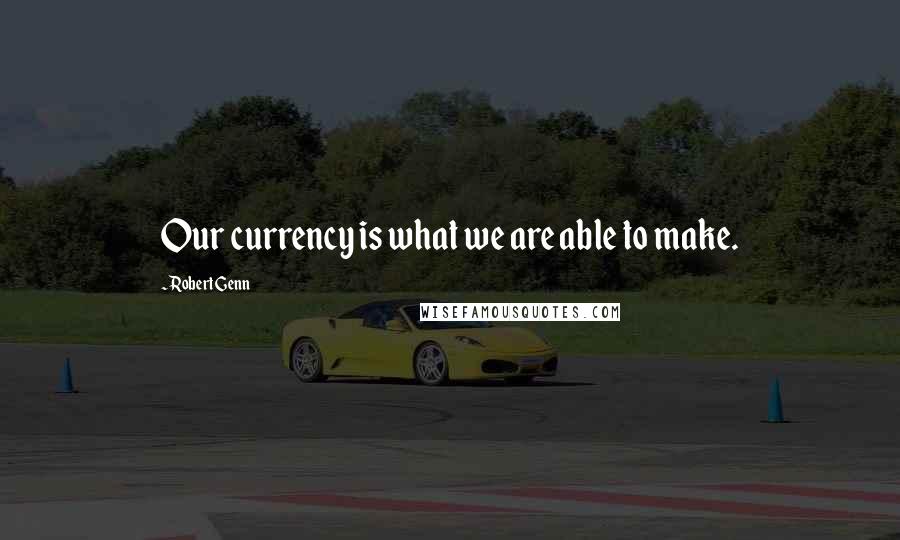 Robert Genn Quotes: Our currency is what we are able to make.