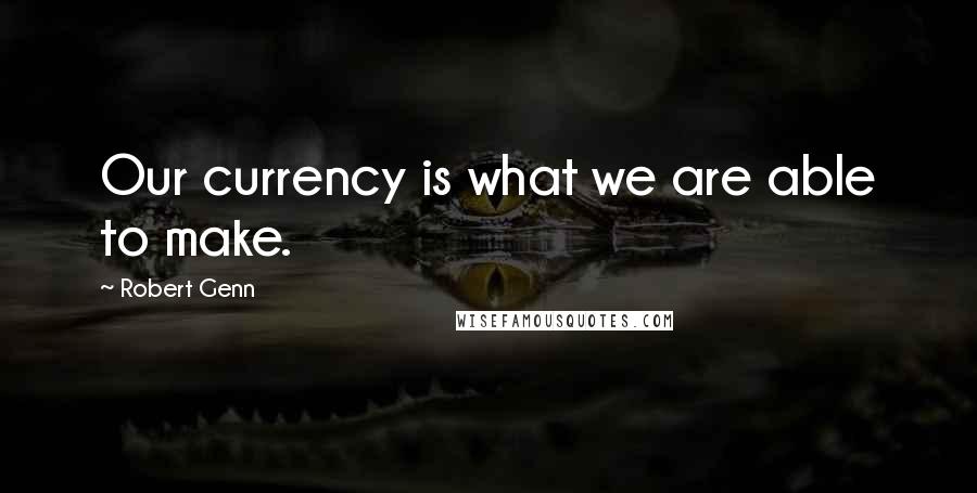Robert Genn Quotes: Our currency is what we are able to make.