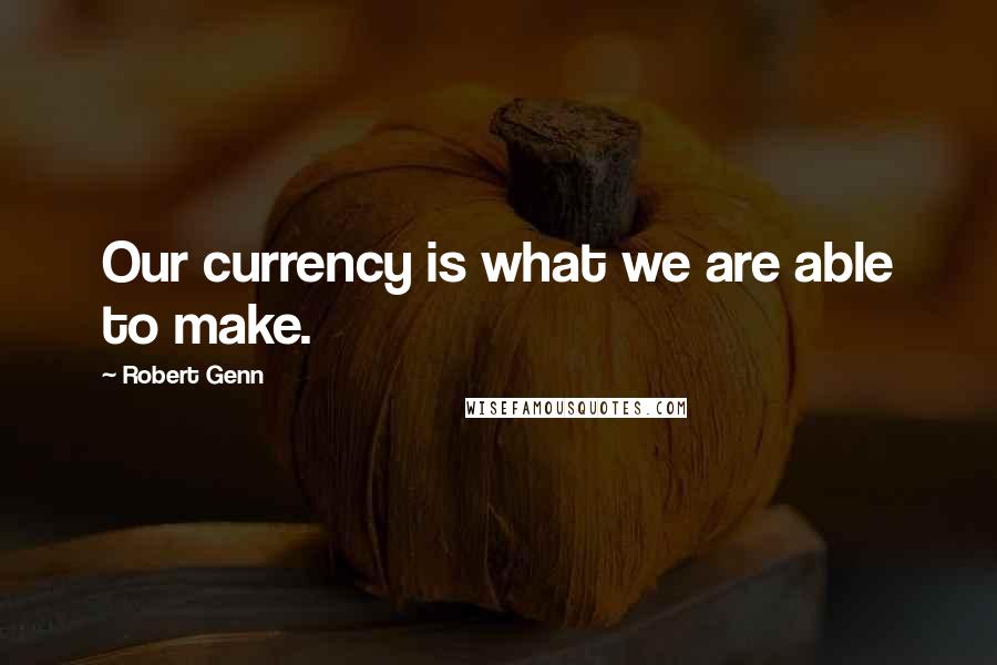 Robert Genn Quotes: Our currency is what we are able to make.
