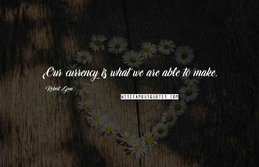 Robert Genn Quotes: Our currency is what we are able to make.