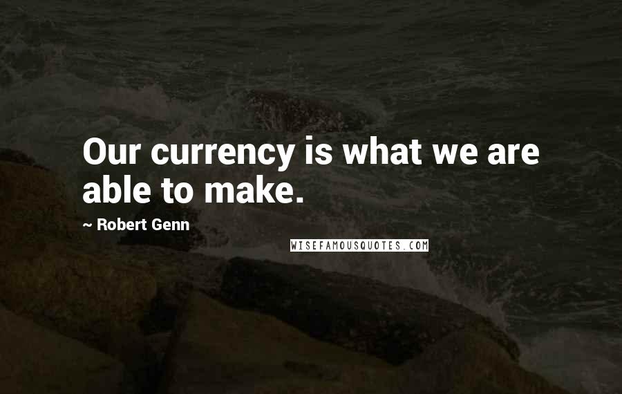 Robert Genn Quotes: Our currency is what we are able to make.
