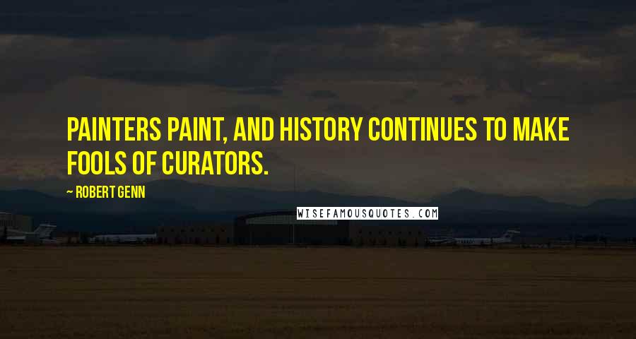 Robert Genn Quotes: Painters paint, and history continues to make fools of curators.