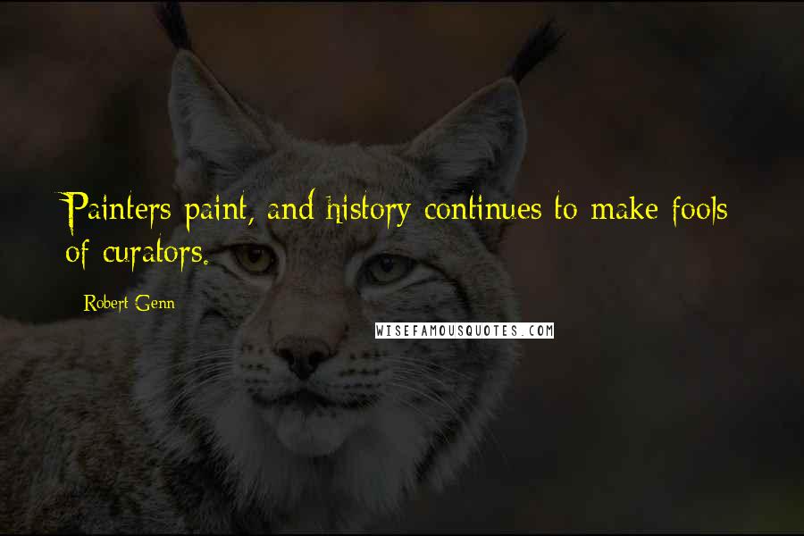 Robert Genn Quotes: Painters paint, and history continues to make fools of curators.