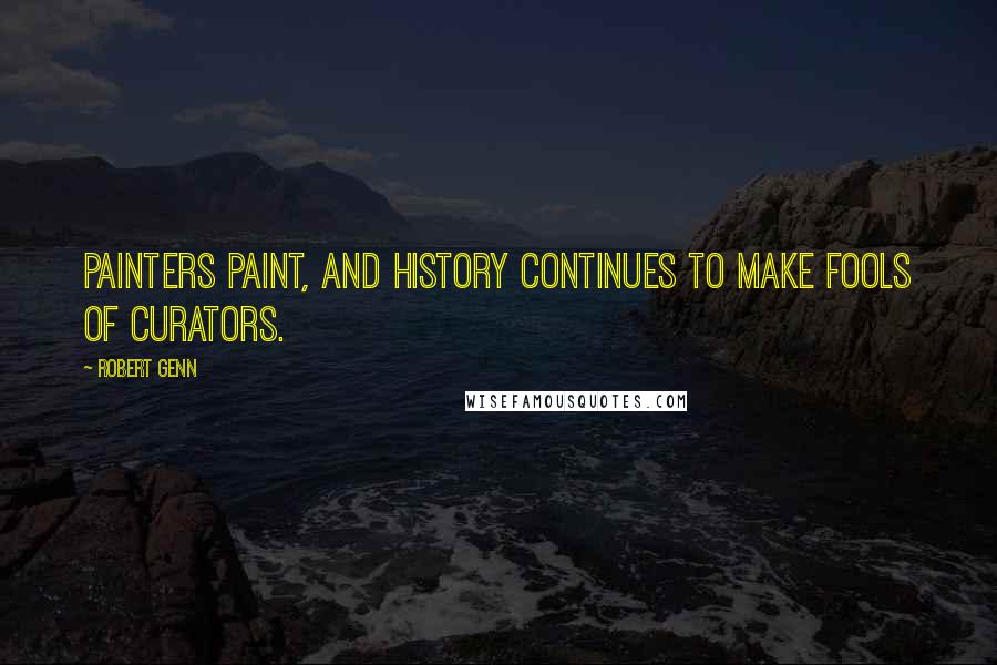 Robert Genn Quotes: Painters paint, and history continues to make fools of curators.