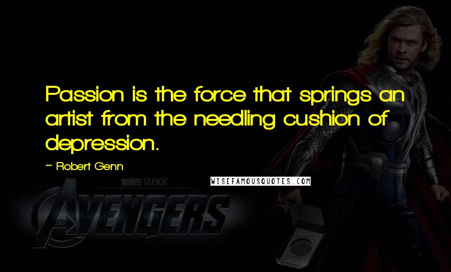 Robert Genn Quotes: Passion is the force that springs an artist from the needling cushion of depression.