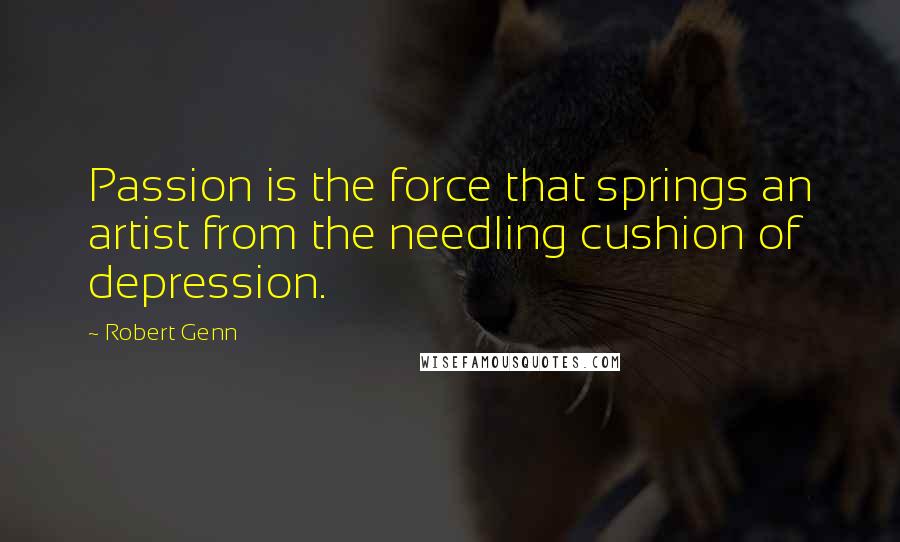 Robert Genn Quotes: Passion is the force that springs an artist from the needling cushion of depression.