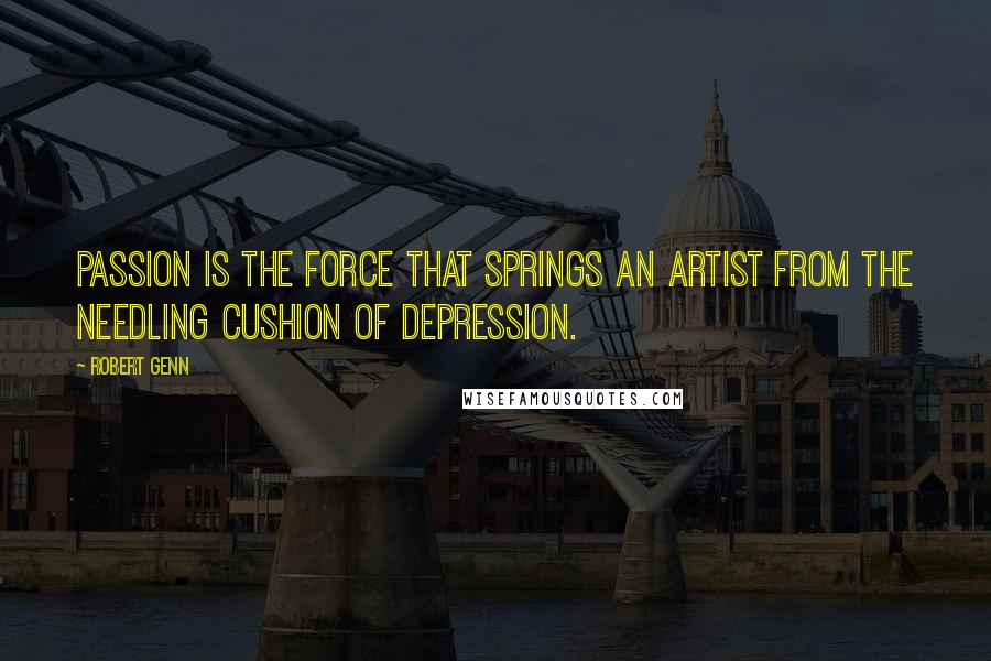 Robert Genn Quotes: Passion is the force that springs an artist from the needling cushion of depression.