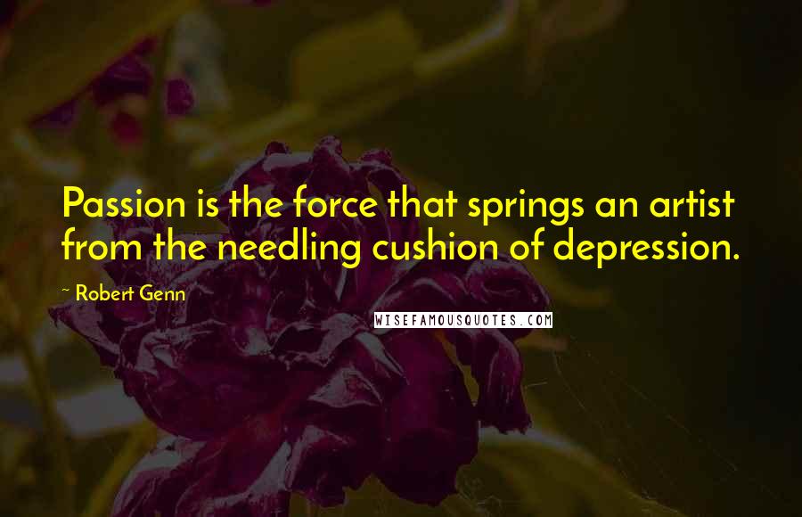 Robert Genn Quotes: Passion is the force that springs an artist from the needling cushion of depression.