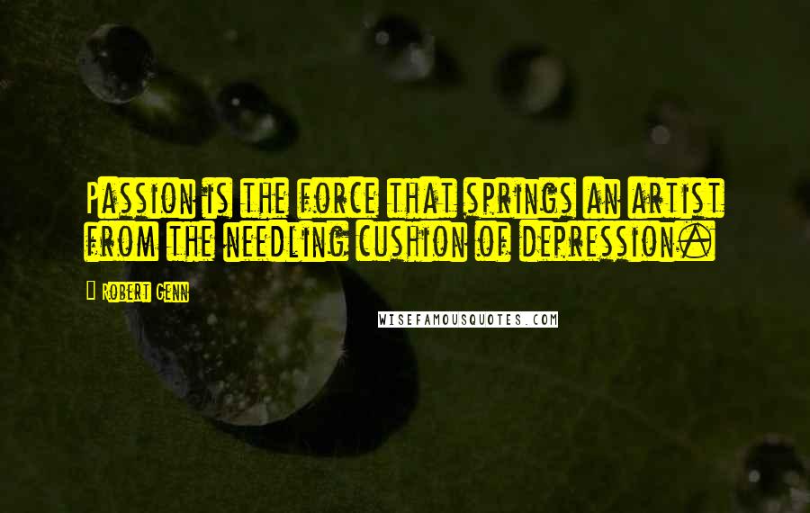 Robert Genn Quotes: Passion is the force that springs an artist from the needling cushion of depression.