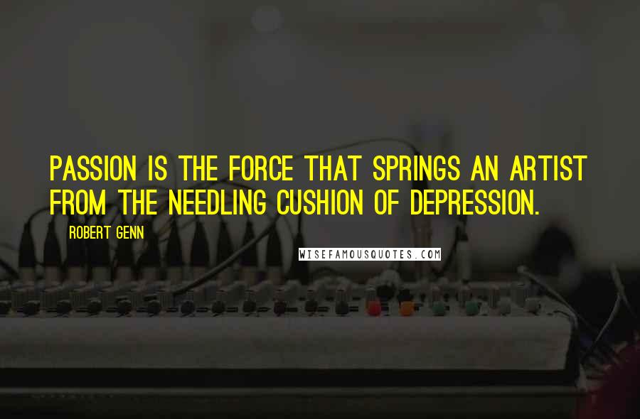 Robert Genn Quotes: Passion is the force that springs an artist from the needling cushion of depression.