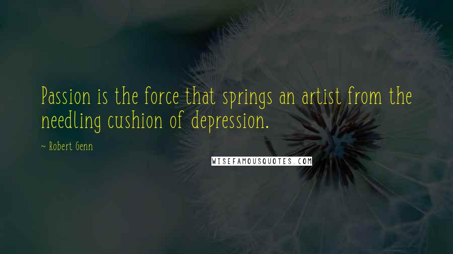 Robert Genn Quotes: Passion is the force that springs an artist from the needling cushion of depression.