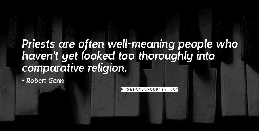 Robert Genn Quotes: Priests are often well-meaning people who haven't yet looked too thoroughly into comparative religion.